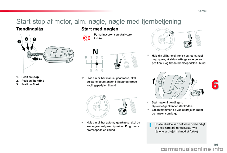 TOYOTA PROACE VERSO 2019  Brugsanvisning (in Danish) 195
ProaceVerso_da_Chap06_conduite_ed01-2019
Start-stop af motor, alm. nøgle, nøgle med fjernbetjening
Tændingslås
1. Position Stop2. Position Tænding3. Position Start
Start med nøglen
Parkering
