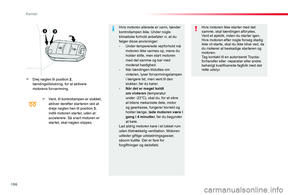 TOYOTA PROACE VERSO 2019 Brugsanvisning (in Danish) 196
ProaceVerso_da_Chap06_conduite_ed01-2019
F Drej nøglen til position 2, tændingstilslutning, for at aktivere motorens forvarmning.
F Vent, til kontrollampen er slukket, aktiver derefter starteren TOYOTA PROACE VERSO 2019 Brugsanvisning (in Danish) 196
ProaceVerso_da_Chap06_conduite_ed01-2019
F Drej nøglen til position 2, tændingstilslutning, for at aktivere motorens forvarmning.
F Vent, til kontrollampen er slukket, aktiver derefter starteren