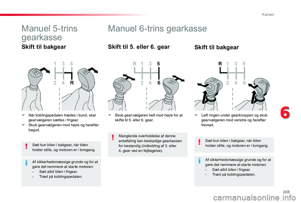 TOYOTA PROACE VERSO 2019  Brugsanvisning (in Danish) 203
ProaceVerso_da_Chap06_conduite_ed01-2019
Sæt kun bilen i bakgear, når bilen holder stille, og motoren er i tomgang.
Af sikkerhedsmæssige grunde og for at gøre det nemmere at starte motoren:- S