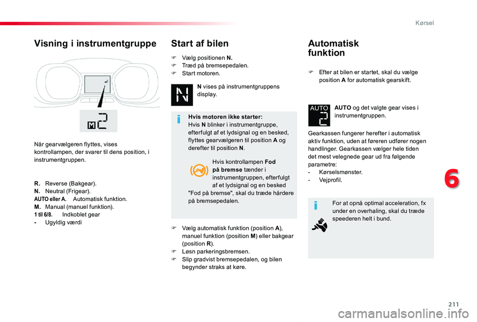TOYOTA PROACE VERSO 2019 Brugsanvisning (in Danish) 211
ProaceVerso_da_Chap06_conduite_ed01-2019
Automatisk
funktion
F Efter at bilen er startet, skal du vælge position A for automatisk gearskift.
Gearkassen fungerer herefter i automatisk aktiv funk TOYOTA PROACE VERSO 2019 Brugsanvisning (in Danish) 211
ProaceVerso_da_Chap06_conduite_ed01-2019
Automatisk
funktion
F Efter at bilen er startet, skal du vælge position A for automatisk gearskift.
Gearkassen fungerer herefter i automatisk aktiv funk