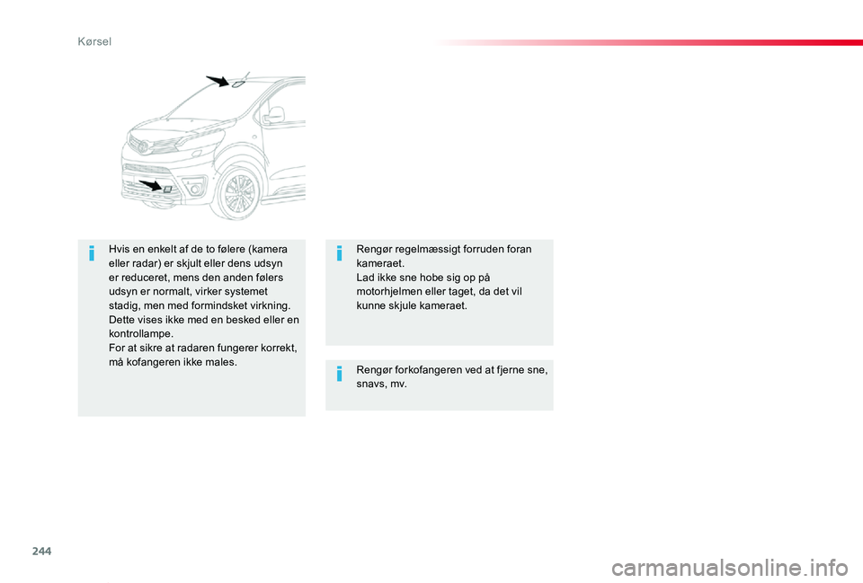 TOYOTA PROACE VERSO 2019  Brugsanvisning (in Danish) 244
ProaceVerso_da_Chap06_conduite_ed01-2019
Rengør forkofangeren ved at fjerne sne, snavs, mv.
Hvis en enkelt af de to følere (kamera eller radar) er skjult eller dens udsyn er reduceret, mens den 