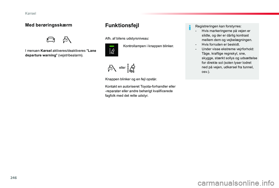 TOYOTA PROACE VERSO 2019  Brugsanvisning (in Danish) 246
ProaceVerso_da_Chap06_conduite_ed01-2019
FunktionsfejlMed berøringsskærm
I menuen Kørsel aktiveres/deaktiveres "Lane departure warning" (vejstribealarm).
Kontakt en autoriseret Toyota-f