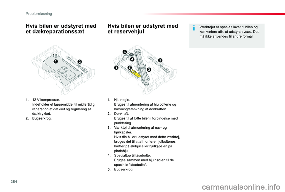 TOYOTA PROACE VERSO 2019  Brugsanvisning (in Danish) 284
ProaceVerso_da_Chap08_En-cas-de-panne_ed01-2019
Hvis bilen er udstyret med 
et dækreparationssæt
1. 12 V kompressor.  Indeholder et lappemiddel til midlertidig reparation af dækket og regulerin