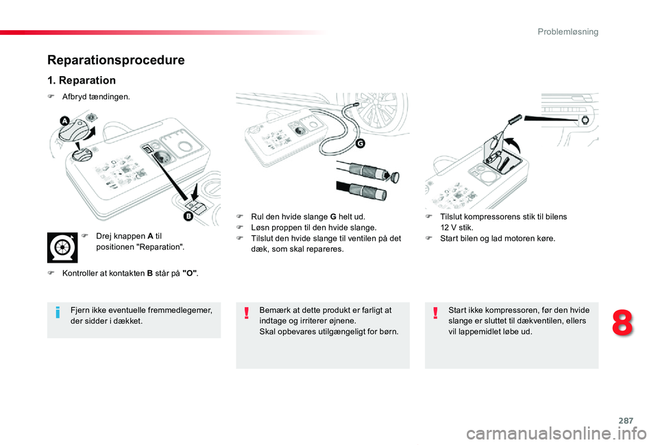 TOYOTA PROACE VERSO 2019  Brugsanvisning (in Danish) 287
ProaceVerso_da_Chap08_En-cas-de-panne_ed01-2019
Reparationsprocedure
1. Reparation
F Rul den hvide slange G helt ud.F Løsn proppen til den hvide slange.F Tilslut den hvide slange til ventilen på