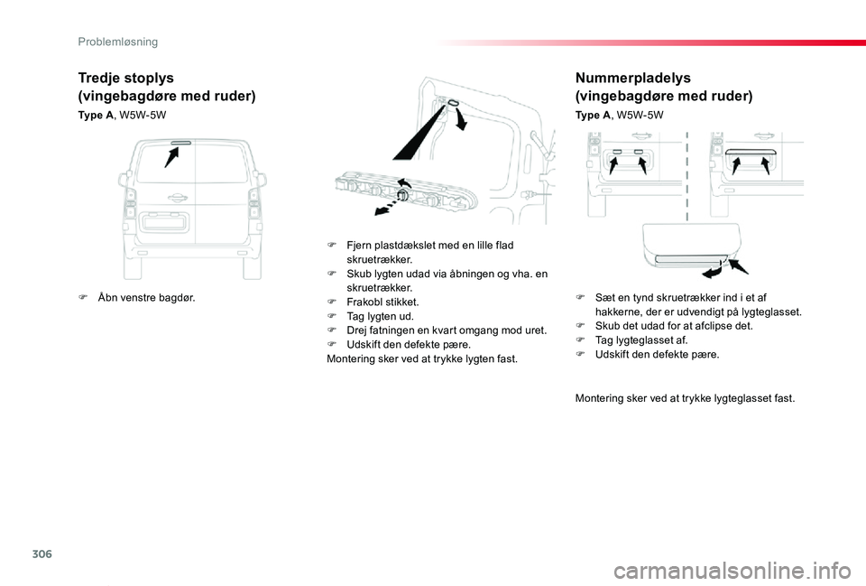 TOYOTA PROACE VERSO 2019  Brugsanvisning (in Danish) 306
ProaceVerso_da_Chap08_En-cas-de-panne_ed01-2019
Nummerpladelys
(vingebagdøre med ruder)
Ty p e  A, W5W-5W
F Fjern plastdækslet med en lille flad skruetrækker.F Skub lygten udad via åbningen og