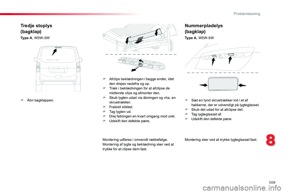 TOYOTA PROACE VERSO 2019  Brugsanvisning (in Danish) 309
ProaceVerso_da_Chap08_En-cas-de-panne_ed01-2019
Montering sker ved at trykke lygteglasset fast.
F Afclips beklædningen i begge ender, idet den drejes nedefra og op.F Træk i beklædningen for at 