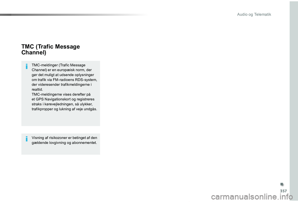 TOYOTA PROACE VERSO 2019  Brugsanvisning (in Danish) 357
ProaceVerso_da_Chap10b_NAC-1_ed01-2019
TMC (Trafic Message 
Channel)
TMC-meldinger (Trafic Message Channel) er en europæisk norm, der gør det muligt at udsende oplysninger om trafik via FM-radio