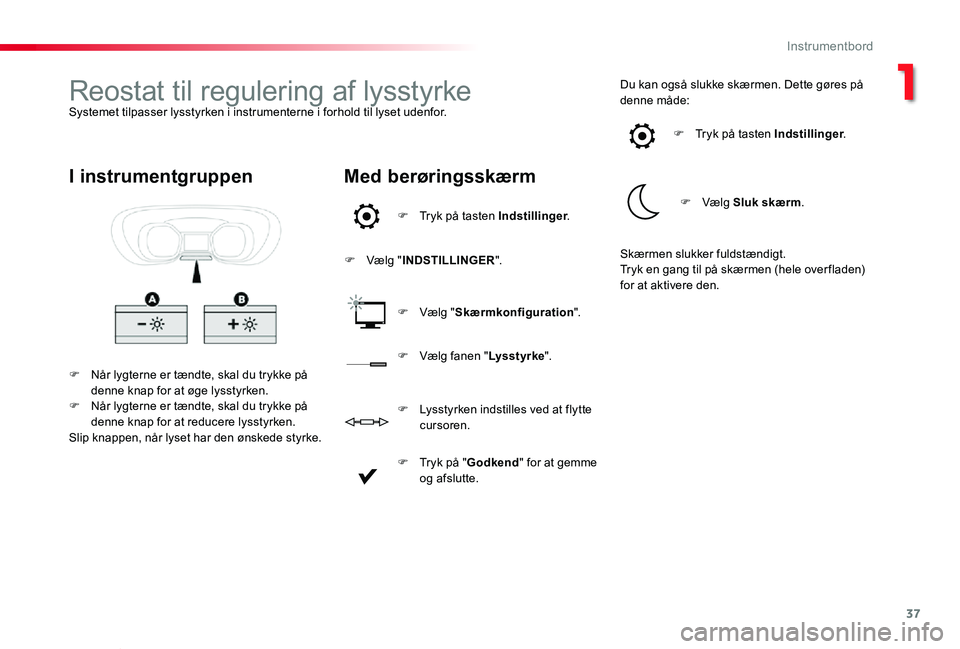TOYOTA PROACE VERSO 2019  Brugsanvisning (in Danish) 37
ProaceVerso_da_Chap01_instruments-de-bord_ed01-2019
Reostat til regulering af lysstyrkeSystemet tilpasser lysstyrken i instrumenterne i forhold til lyset udenfor.
F Når lygterne er tændte, skal d
