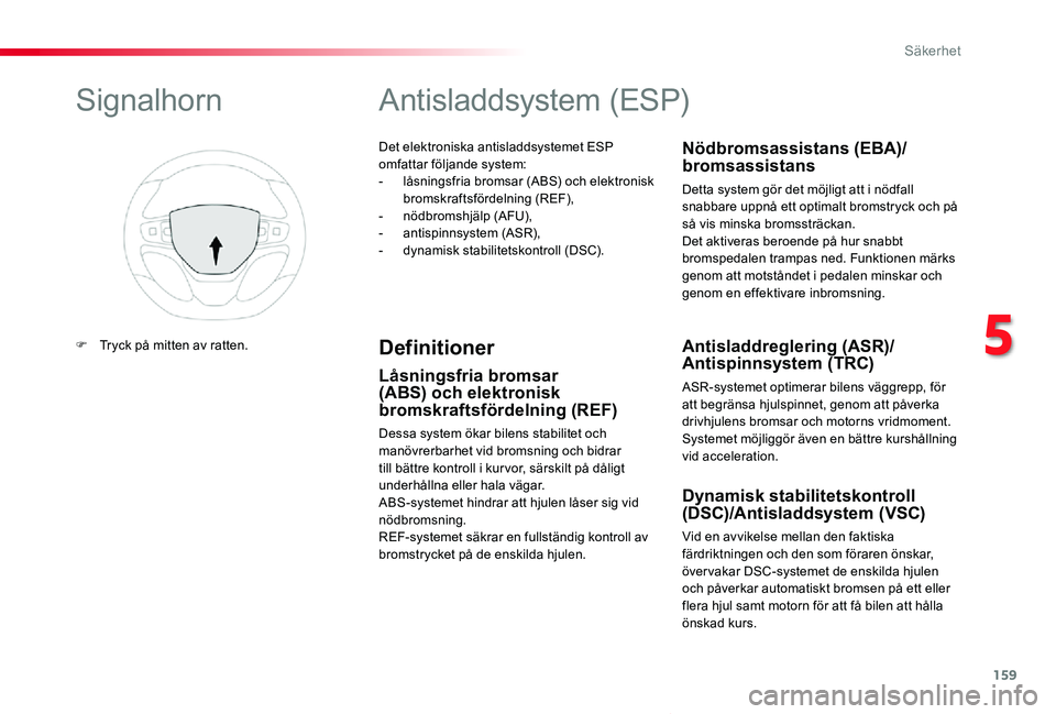 TOYOTA PROACE VERSO 2019  Bruksanvisningar (in Swedish) 159
Proace verso_sv_Chap05_securite_ed01-2019
Det elektroniska antisladdsystemet ESP omfattar följande system:- låsningsfria bromsar (ABS) och elektronisk bromskraftsfördelning (REF),-  nödbromshj