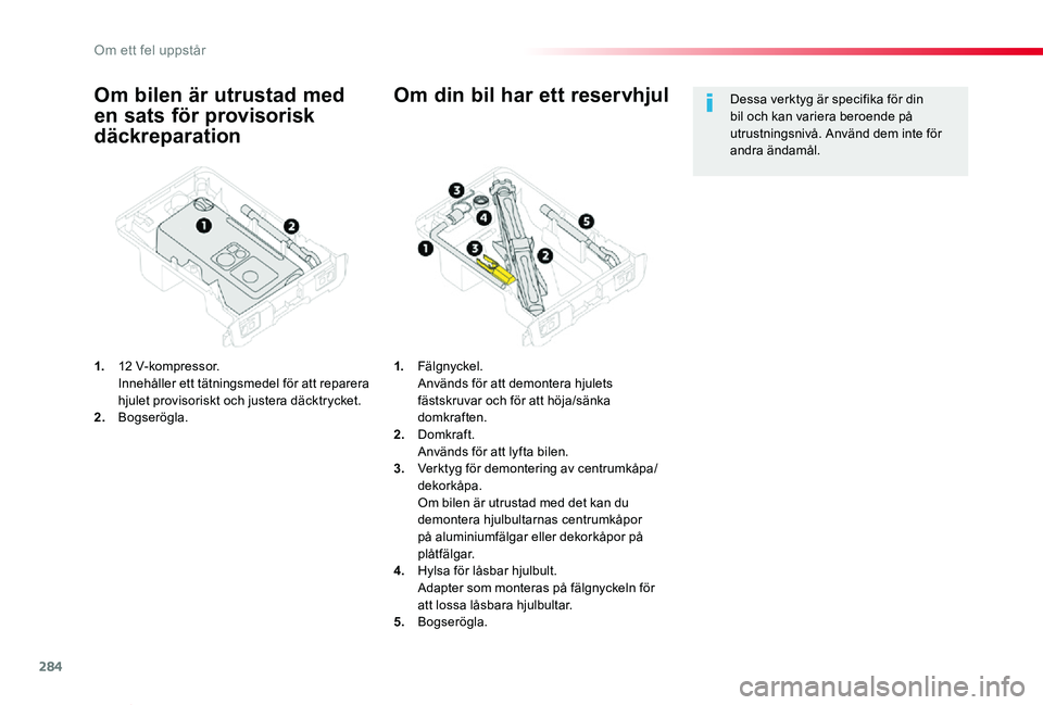 TOYOTA PROACE VERSO 2019  Bruksanvisningar (in Swedish) 284
Proace verso_sv_Chap08_En-cas-de-panne_ed01-2019
Om bilen är utrustad med 
en sats för provisorisk 
däckreparation
1. 12 V-kompressor.  Innehåller ett tätningsmedel för att reparera hjulet p