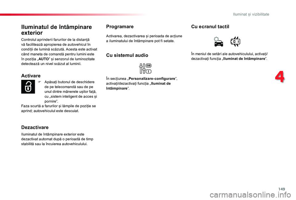 TOYOTA PROACE VERSO 2019  Manual de utilizare (in Romanian) 149
Iluminatul de întâmpinare 
exterior
Controlul aprinderii farurilor de la distanță vă facilitează apropierea de autovehicul în condiții de lumină scăzută. Acesta este activat când manet