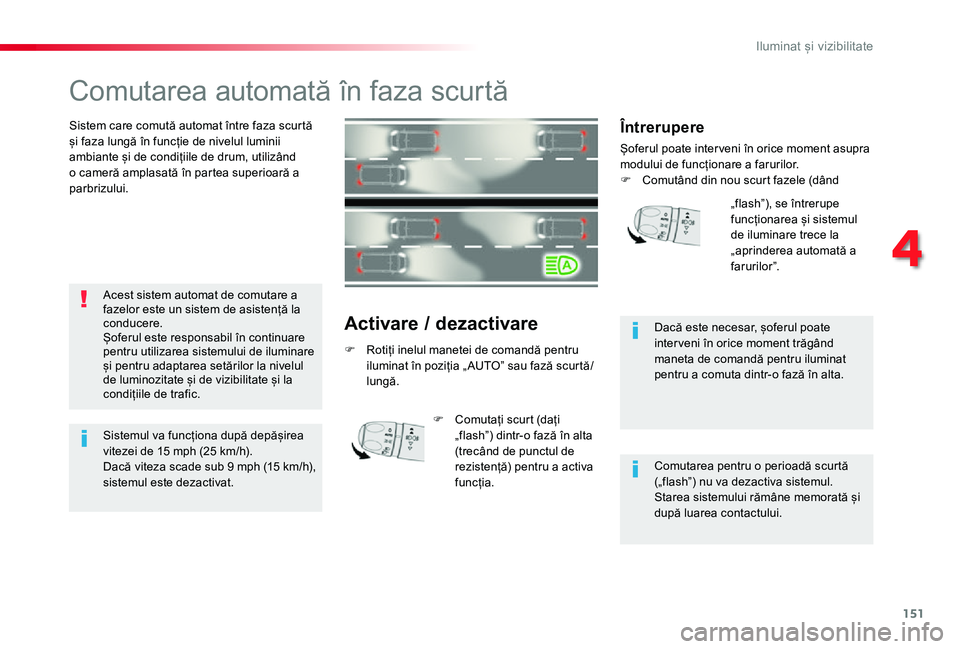 TOYOTA PROACE VERSO 2019  Manual de utilizare (in Romanian) 151
Comutarea automată în faza scurtă
Sistem care comută automat între faza scurtă și faza lungă în funcție de nivelul luminii ambiante și de condițiile de drum, utilizând o cameră ampla