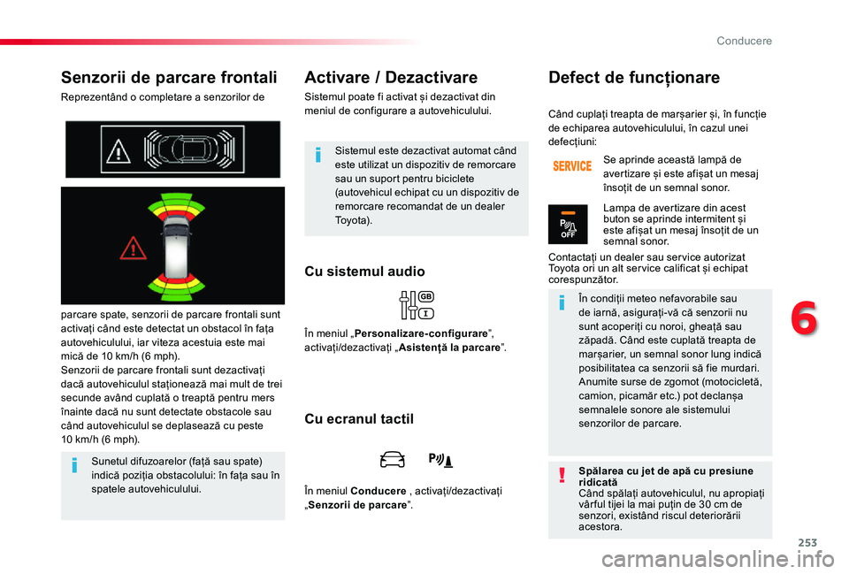 TOYOTA PROACE VERSO 2019  Manual de utilizare (in Romanian) 253
Senzorii de parcare frontali
Reprezentând o completare a senzorilor de 
parcare spate, senzorii de parcare frontali sunt activați când este detectat un obstacol în fața autovehiculului, iar v