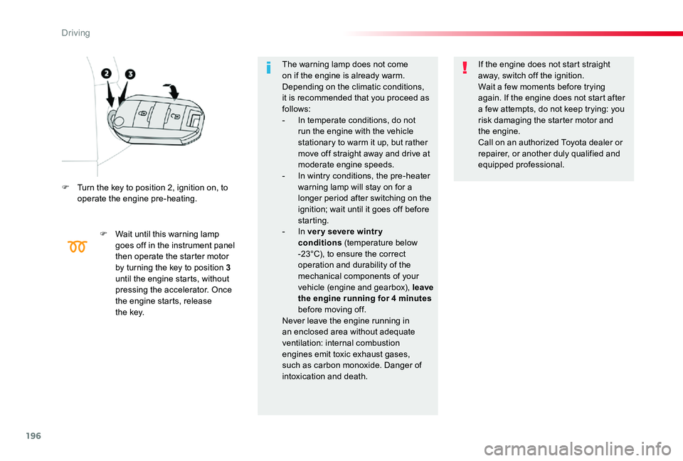 TOYOTA PROACE VERSO 2020  Owners Manual 196
F Turn the key to position 2, ignition on, to operate the engine pre-heating.
F Wait until this warning lamp goes off in the instrument panel then operate the starter motor by turning the key to p