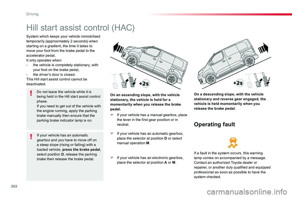 TOYOTA PROACE VERSO 2020  Owners Manual 202
Hill start assist control (HAC)
System which keeps your vehicle immobilised temporarily (approximately 2 seconds) when starting on a gradient, the time it takes to move your foot from the brake pe