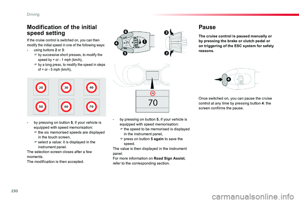 TOYOTA PROACE VERSO 2020  Owners Manual 230
Pause
The cruise control is paused manually or by pressing the brake or clutch pedal or on triggering of the ESC system for safety reasons.
- by pressing on button 5, if your vehicle is equipped w