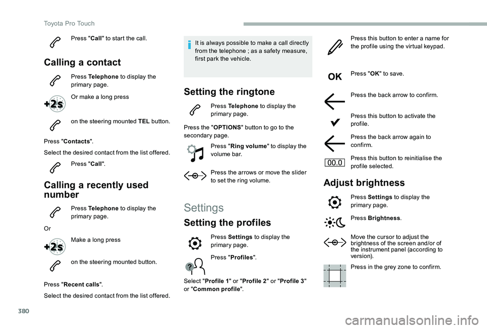 TOYOTA PROACE VERSO 2020  Owners Manual 380
Press "Call" to start the call.
Calling a contact
Press Telephone to display the primary page.
Or make a long press
on the steering mounted TEL button.
Press "Contacts".
Select the