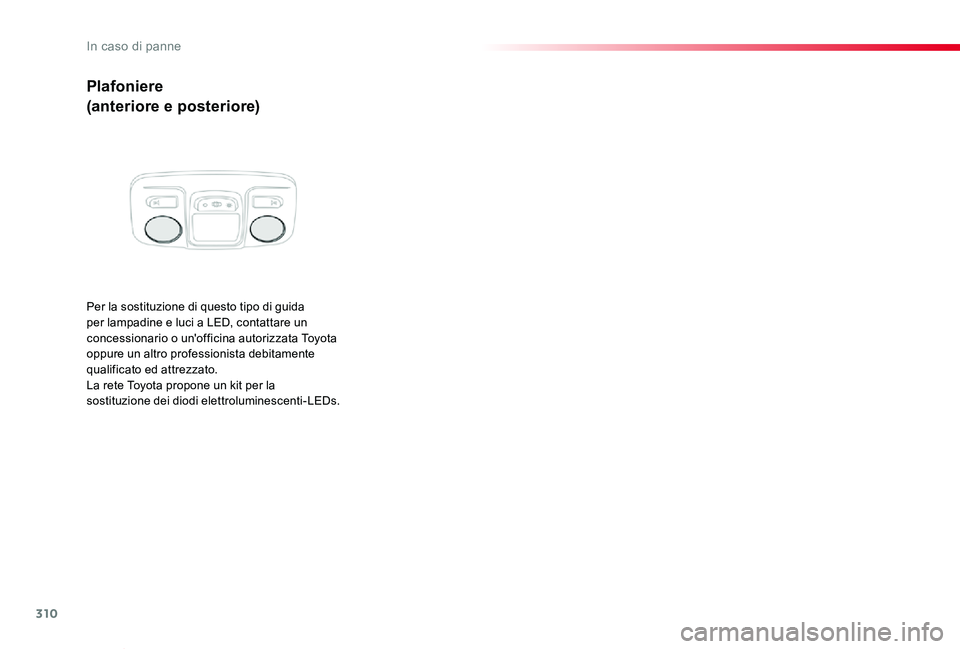 TOYOTA PROACE VERSO 2020  Manuale duso (in Italian) 310
Proace_Verso_IT_Chap08_En-cas-de-panne_ed01-2019
Plafoniere
(anteriore e posteriore)
Per la sostituzione di questo tipo di guida per lampadine e luci a LED, contattare un concessionario o un'o