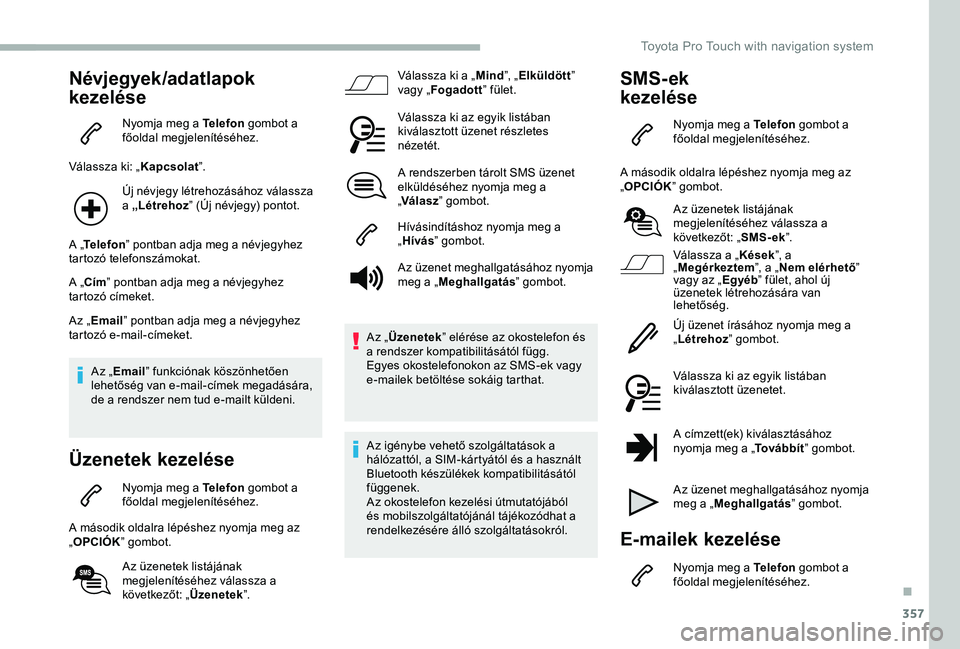 TOYOTA PROACE VERSO 2020 Manuale duso (in Italian) 357
Névjegyek/adatlapok
kezelése
Nyomja meg a Telefon gombot a főoldal megjelenítéséhez.
Válassza ki: „Kapcsolat”.
Új névjegy létrehozásához válassza a „Létrehoz” (Új névjegy) TOYOTA PROACE VERSO 2020 Manuale duso (in Italian) 357
Névjegyek/adatlapok
kezelése
Nyomja meg a Telefon gombot a főoldal megjelenítéséhez.
Válassza ki: „Kapcsolat”.
Új névjegy létrehozásához válassza a „Létrehoz” (Új névjegy)
