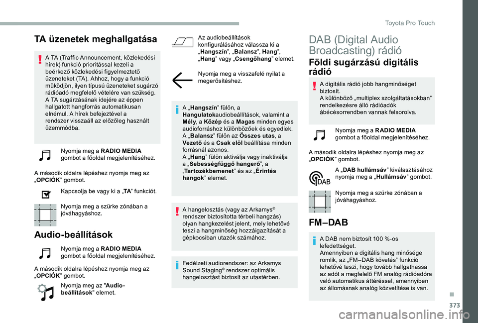 TOYOTA PROACE VERSO 2020 Manuale duso (in Italian) 373
TA üzenetek meghallgatása
A TA (Traffic Announcement, közlekedési hírek) funkció prioritással kezeli a beérkező közlekedési figyelmeztető üzeneteket (TA). Ahhoz, hogy a funkció műk TOYOTA PROACE VERSO 2020 Manuale duso (in Italian) 373
TA üzenetek meghallgatása
A TA (Traffic Announcement, közlekedési hírek) funkció prioritással kezeli a beérkező közlekedési figyelmeztető üzeneteket (TA). Ahhoz, hogy a funkció műk