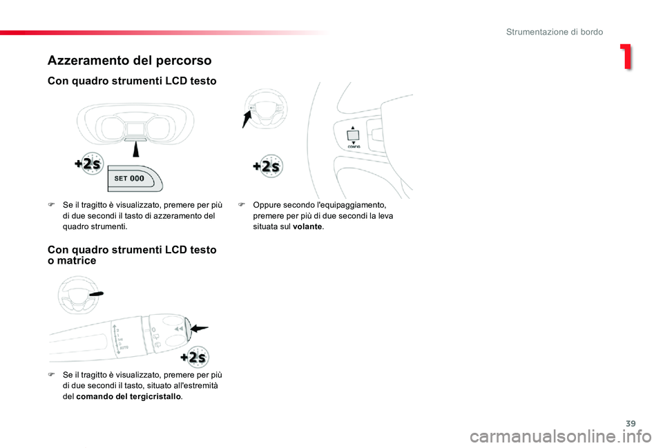 TOYOTA PROACE VERSO 2020  Manuale duso (in Italian) 39
Proace_Verso_IT_Chap01_instruments-de-bord_ed01-2019
Azzeramento del percorso
Con quadro strumenti LCD testo
F Se il tragitto è visualizzato, premere per più 
di due secondi il tasto, situato all