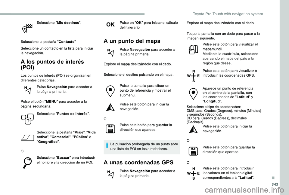 TOYOTA PROACE VERSO 2020  Manuale de Empleo (in Spanish) 343
Seleccione "Mis destinos".
Seleccione la pestaña "Contacto"
Seleccione un contacto en la lista para iniciar la navegación.
A los puntos de interés 
(POI)
Los puntos de interés 