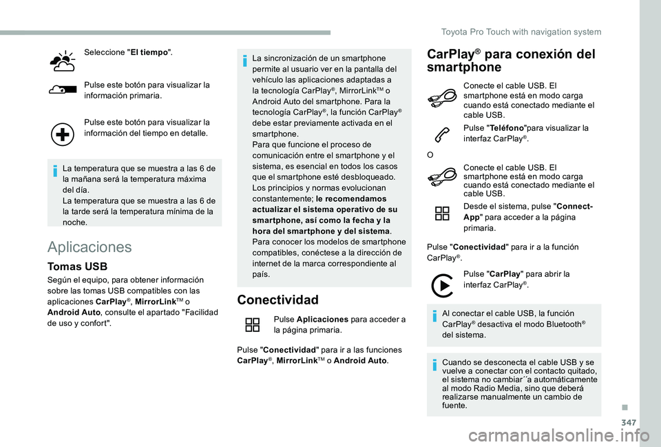 TOYOTA PROACE VERSO 2020  Manuale de Empleo (in Spanish) 347
Seleccione "El tiempo".
Pulse este botón para visualizar la información primaria.
Pulse este botón para visualizar la información del tiempo en detalle.
La temperatura que se muestra a