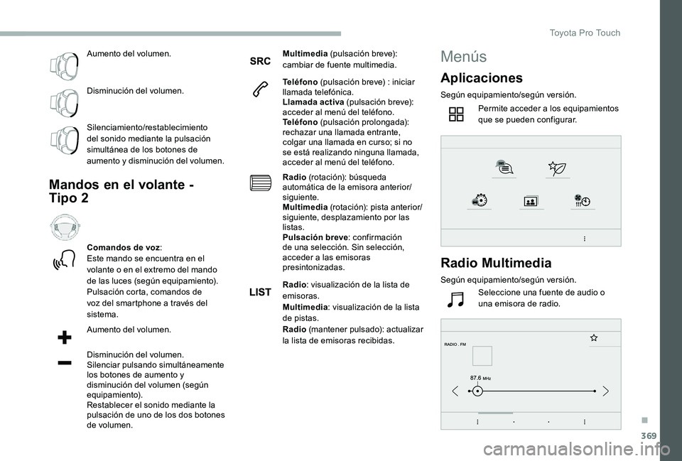 TOYOTA PROACE VERSO 2020  Manuale de Empleo (in Spanish) 369
Aumento del volumen.
Disminución del volumen.
Silenciamiento/restablecimiento del sonido mediante la pulsación simultánea de los botones de aumento y disminución del volumen.
Mandos en el vola