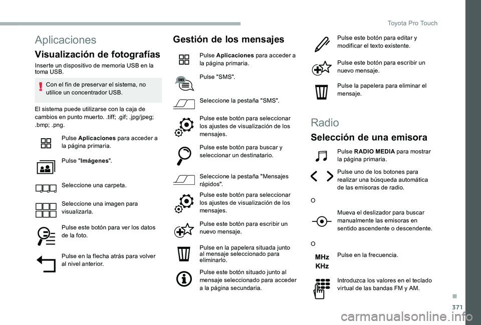 TOYOTA PROACE VERSO 2020  Manuale de Empleo (in Spanish) 371
Aplicaciones
Visualización de fotografías
Inserte un dispositivo de memoria USB en la toma USB.
Con el fin de preser var el sistema, no utilice un concentrador USB.
El sistema puede utilizarse c