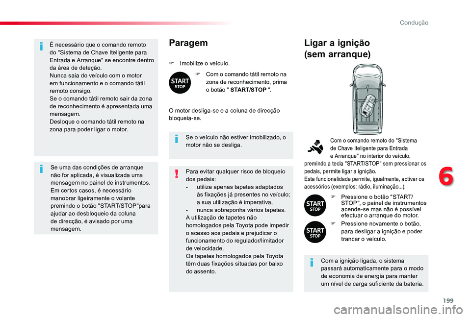 TOYOTA PROACE VERSO 2020  Manual de utilização (in Portuguese) 199
ProaceVerso_pt_Chap06_conduite_ed2019_V02
É necessário que o comando remoto do "Sistema de Chave Iteligente para Entrada e Arranque" se encontre dentro da área de deteção.Nunca saia d
