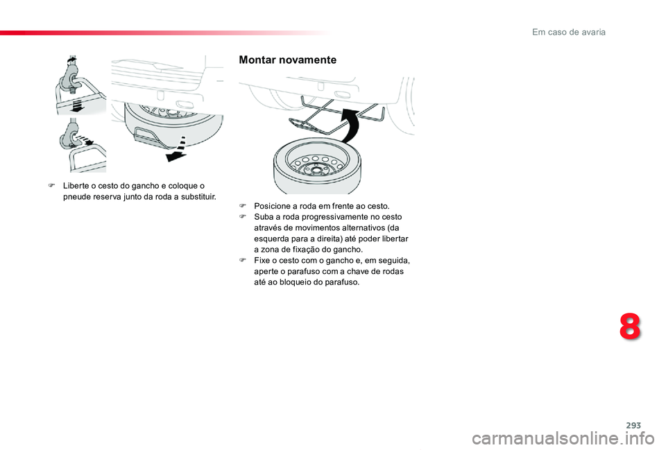 TOYOTA PROACE VERSO 2020  Manual de utilização (in Portuguese) 293
ProaceVerso_pt_Chap08_En-cas-de-panne_ed2019_V02
F Liberte o cesto do gancho e coloque o pneude reser va junto da roda a substituir.
Montar novamente
F Posicione a roda em frente ao cesto.F Suba a