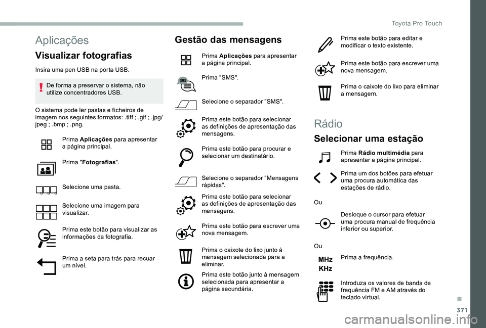 TOYOTA PROACE VERSO 2020  Manual de utilização (in Portuguese) 371
Aplicações
Visualizar fotografias
Insira uma pen USB na porta USB.
De forma a preser var o sistema, não utilize concentradores USB.
O sistema pode ler pastas e ficheiros de imagem nos seguintes