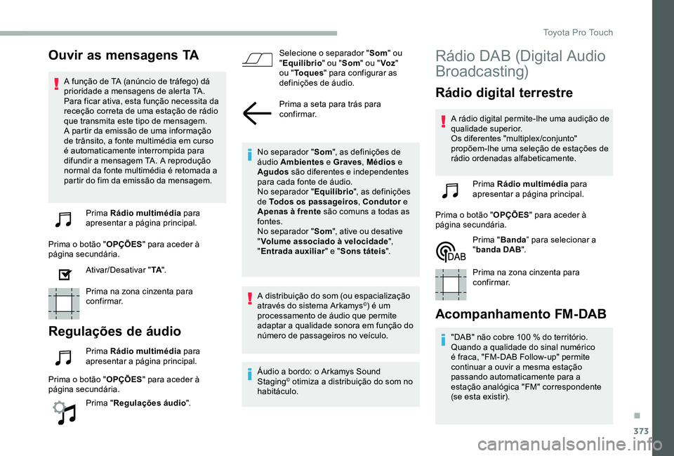TOYOTA PROACE VERSO 2020  Manual de utilização (in Portuguese) 373
Ouvir as mensagens TA
A função de TA (anúncio de tráfego) dá prioridade a mensagens de alerta TA. Para ficar ativa, esta função necessita da receção correta de uma estação de rádio que