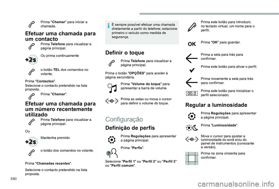 TOYOTA PROACE VERSO 2020  Manual de utilização (in Portuguese) 380
Prima "Chamar" para iniciar a chamada.
Efetuar uma chamada para 
um contactoPrima Telefone para visualizar a página principal.
Ou prima continuamente
o botão TEL dos comandos no volante.
