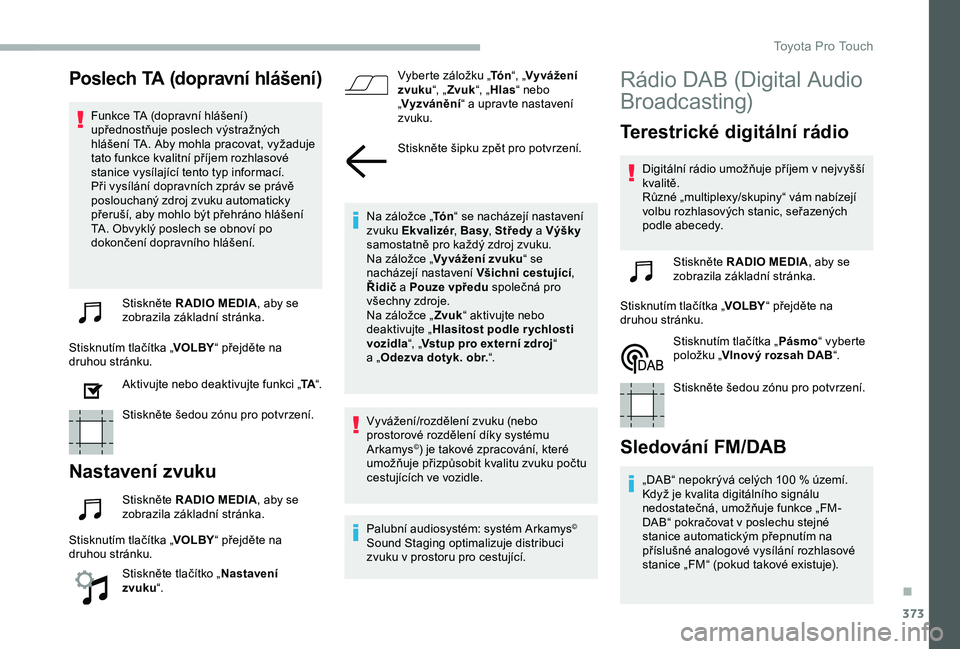 TOYOTA PROACE VERSO 2020 Návod na použití (in Czech) 373
Poslech TA (dopravní hlášení)
Funkce TA (dopravní hlášení) upřednostňuje poslech výstražných hlášení TA. Aby mohla pracovat, vyžaduje tato funkce kvalitní příjem rozhlasové st TOYOTA PROACE VERSO 2020 Návod na použití (in Czech) 373
Poslech TA (dopravní hlášení)
Funkce TA (dopravní hlášení) upřednostňuje poslech výstražných hlášení TA. Aby mohla pracovat, vyžaduje tato funkce kvalitní příjem rozhlasové st