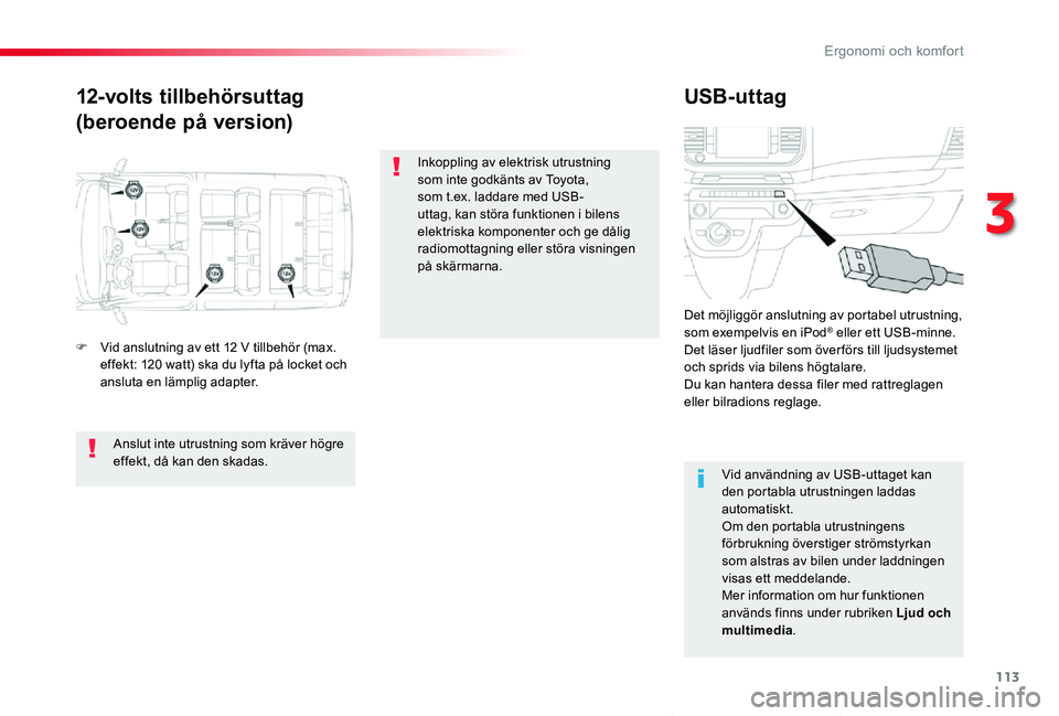 TOYOTA PROACE VERSO 2020  Bruksanvisningar (in Swedish) 113
Proace verso_sv_Chap03_ergonomie-et-confort_ed01-2019
12-volts tillbehörsuttag
(beroende på version)
USB-uttag
F Vid anslutning av ett 12 V tillbehör (max. effekt: 120 watt) ska du lyfta på lo