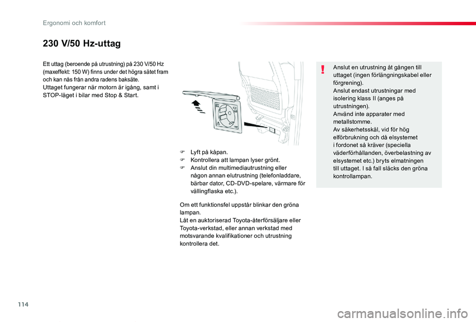 TOYOTA PROACE VERSO 2020  Bruksanvisningar (in Swedish) 114
Proace verso_sv_Chap03_ergonomie-et-confort_ed01-2019
230 V/50 Hz-uttag
Ett uttag (beroende på utrustning) på 230 V/50 Hz (maxeffekt: 150 W) finns under det högra sätet fram och kan nås från