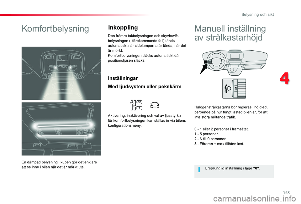 TOYOTA PROACE VERSO 2020  Bruksanvisningar (in Swedish) 153
Proace verso_sv_Chap04_eclairage-et-visibilite_ed01-2019
Inställningar
Komfortbelysning
En dämpad belysning i kupén gör det enklare att se inne i bilen när det är mörkt ute.
Den främre tak