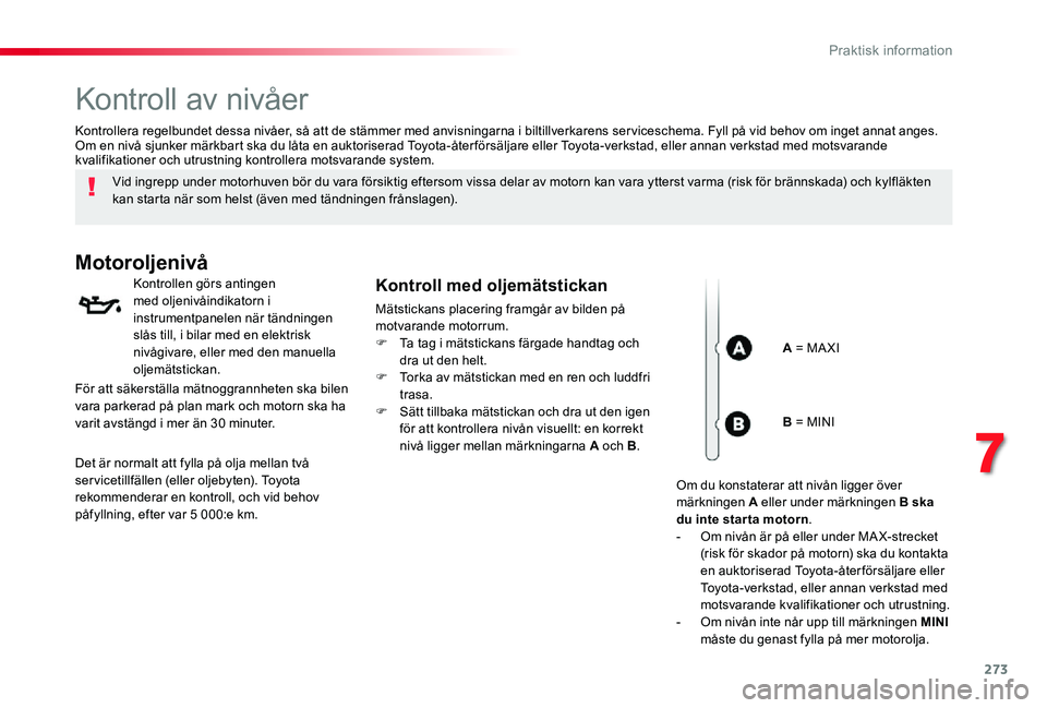 TOYOTA PROACE VERSO 2020 Bruksanvisningar (in Swedish) 273
Kontroll av nivåer
Vid ingrepp under motorhuven bör du vara försiktig eftersom vissa delar av motorn kan vara ytterst varma (risk för brännskada) och kylfläkten kan starta när som helst (ä TOYOTA PROACE VERSO 2020 Bruksanvisningar (in Swedish) 273
Kontroll av nivåer
Vid ingrepp under motorhuven bör du vara försiktig eftersom vissa delar av motorn kan vara ytterst varma (risk för brännskada) och kylfläkten kan starta när som helst (ä