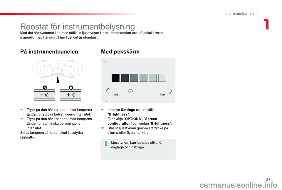 TOYOTA PROACE VERSO 2020  Bruksanvisningar (in Swedish) 37
Proace verso_sv_Chap01_instruments-de-bord_ed01-2019
Reostat för instrumentbelysningMed det här systemet kan man ställa in ljusstyrkan i instrumentpanelen och på pekskärmen manuellt, med häns