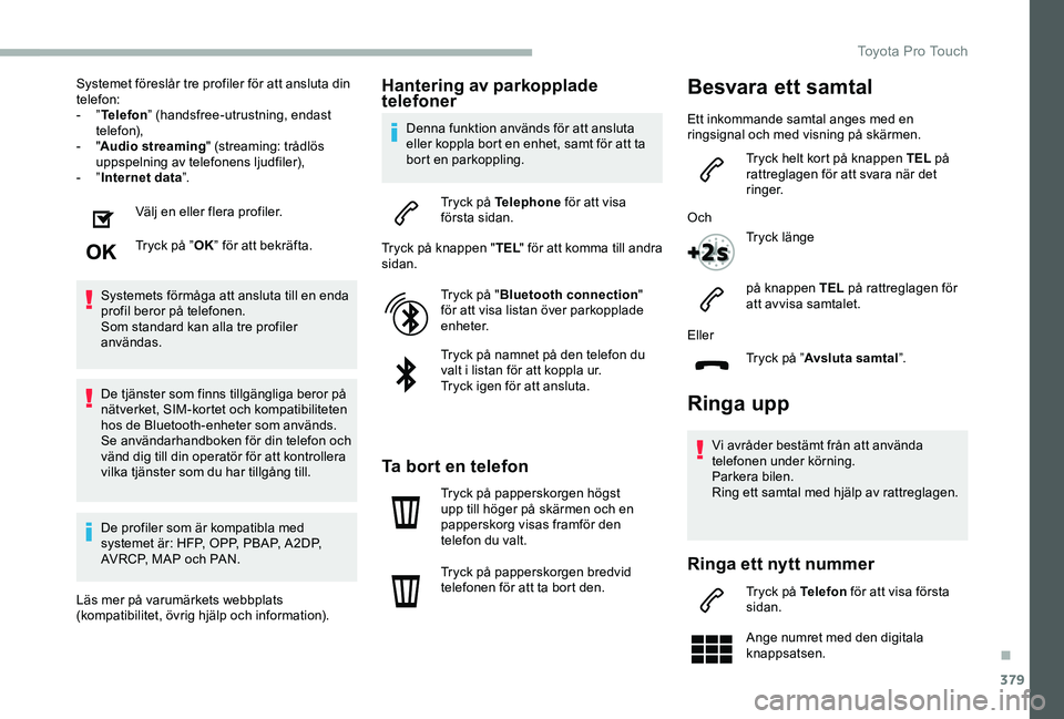 TOYOTA PROACE VERSO 2020 Bruksanvisningar (in Swedish) 379
Systemet föreslår tre profiler för att ansluta din telefon:- ”Telefon” (handsfree-utrustning, endast telefon),- "Audio streaming" (streaming: trådlös uppspelning av telefonens lju TOYOTA PROACE VERSO 2020 Bruksanvisningar (in Swedish) 379
Systemet föreslår tre profiler för att ansluta din telefon:- ”Telefon” (handsfree-utrustning, endast telefon),- "Audio streaming" (streaming: trådlös uppspelning av telefonens lju