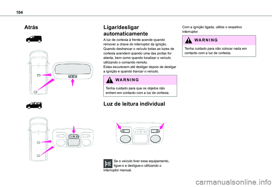 TOYOTA PROACE VERSO 2021  Manual de utilização (in Portuguese) 104
Atrás 
  
  
  
 
Ligar/desligar 
automaticamente
A luz de cortesia à frente acende quando remover a chave do interruptor da ignição.Quando destrancar o veículo todas as luzes de cortesia ace