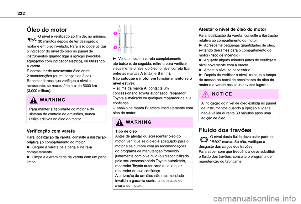 TOYOTA PROACE VERSO 2021 Manual de utilização (in Portuguese) 232
Óleo do motor
O nível é verificado ao fim de, no mínimo, 30 minutos depois de ter desligado o motor e em piso nivelado. Para isso pode utilizar o indicador do nível do óleo no painel de inst TOYOTA PROACE VERSO 2021 Manual de utilização (in Portuguese) 232
Óleo do motor
O nível é verificado ao fim de, no mínimo, 30 minutos depois de ter desligado o motor e em piso nivelado. Para isso pode utilizar o indicador do nível do óleo no painel de inst
