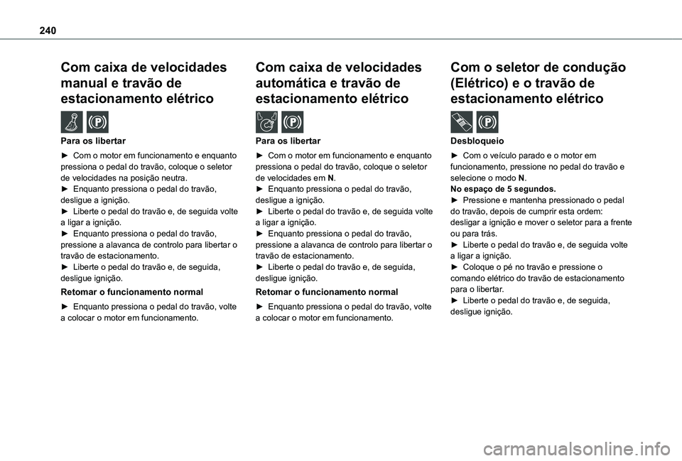 TOYOTA PROACE VERSO 2021 Manual de utilização (in Portuguese) 240
Com caixa de velocidades
manual e travão de
estacionamento elétrico /
Para os libertar
► Com o motor em funcionamento e enquanto pressiona o pedal do travão, coloque o seletor de velocid TOYOTA PROACE VERSO 2021 Manual de utilização (in Portuguese) 240
Com caixa de velocidades
manual e travão de
estacionamento elétrico /
Para os libertar
► Com o motor em funcionamento e enquanto pressiona o pedal do travão, coloque o seletor de velocid