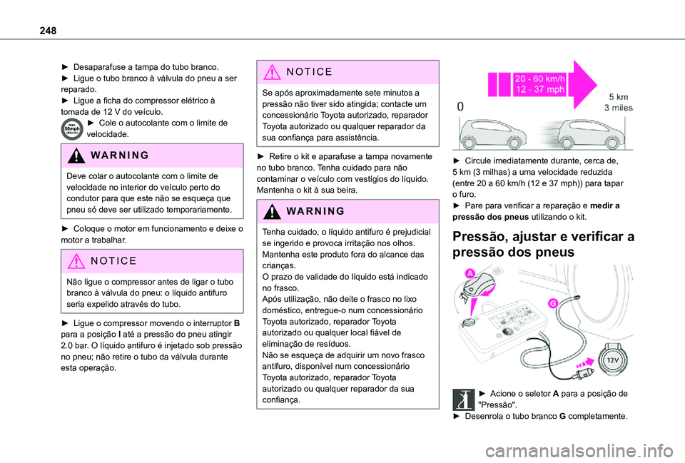 TOYOTA PROACE VERSO 2021 Manual de utilização (in Portuguese) 248
► Desaparafuse a tampa do tubo branco.► Ligue o tubo branco à válvula do pneu a ser reparado.► Ligue a ficha do compressor elétrico à tomada de 12 V do veículo.► Cole o autocolante co TOYOTA PROACE VERSO 2021 Manual de utilização (in Portuguese) 248
► Desaparafuse a tampa do tubo branco.► Ligue o tubo branco à válvula do pneu a ser reparado.► Ligue a ficha do compressor elétrico à tomada de 12 V do veículo.► Cole o autocolante co