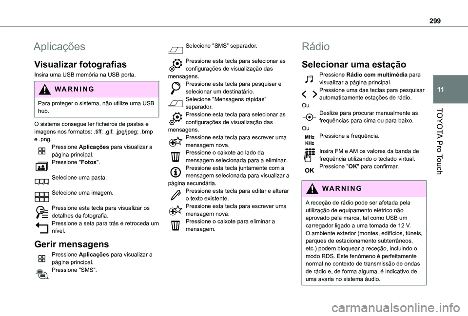 TOYOTA PROACE VERSO 2021 Manual de utilização (in Portuguese) 299
TOYOTA Pro Touch
11
Aplicações
Visualizar fotografias
Insira uma USB memória na USB porta.
WARNI NG
Para proteger o sistema, não utilize uma USB hub.
O sistema consegue ler ficheiros de pastas TOYOTA PROACE VERSO 2021 Manual de utilização (in Portuguese) 299
TOYOTA Pro Touch
11
Aplicações
Visualizar fotografias
Insira uma USB memória na USB porta.
WARNI NG
Para proteger o sistema, não utilize uma USB hub.
O sistema consegue ler ficheiros de pastas