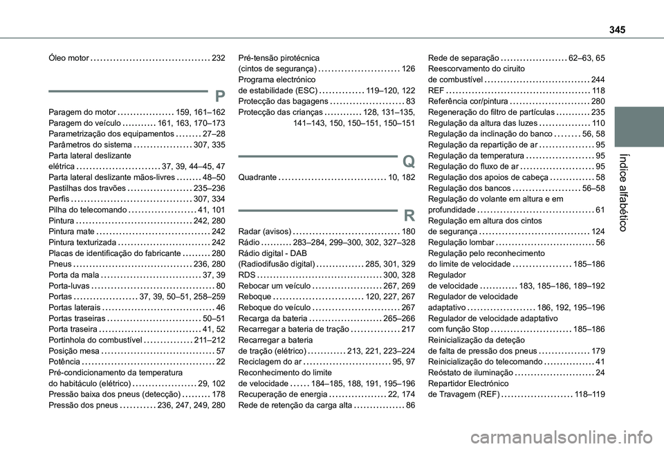 TOYOTA PROACE VERSO 2021 Manual de utilização (in Portuguese) 345
Índice alfabético
Óleo motor 232
P
Paragem do motor 159, 161–162Paragem do veículo 161, 163, 170–173Parametrização dos equipamentos 27–28Parâmetros do sistema 307, 335Parta TOYOTA PROACE VERSO 2021 Manual de utilização (in Portuguese) 345
Índice alfabético
Óleo motor 232
P
Paragem do motor 159, 161–162Paragem do veículo 161, 163, 170–173Parametrização dos equipamentos 27–28Parâmetros do sistema 307, 335Parta