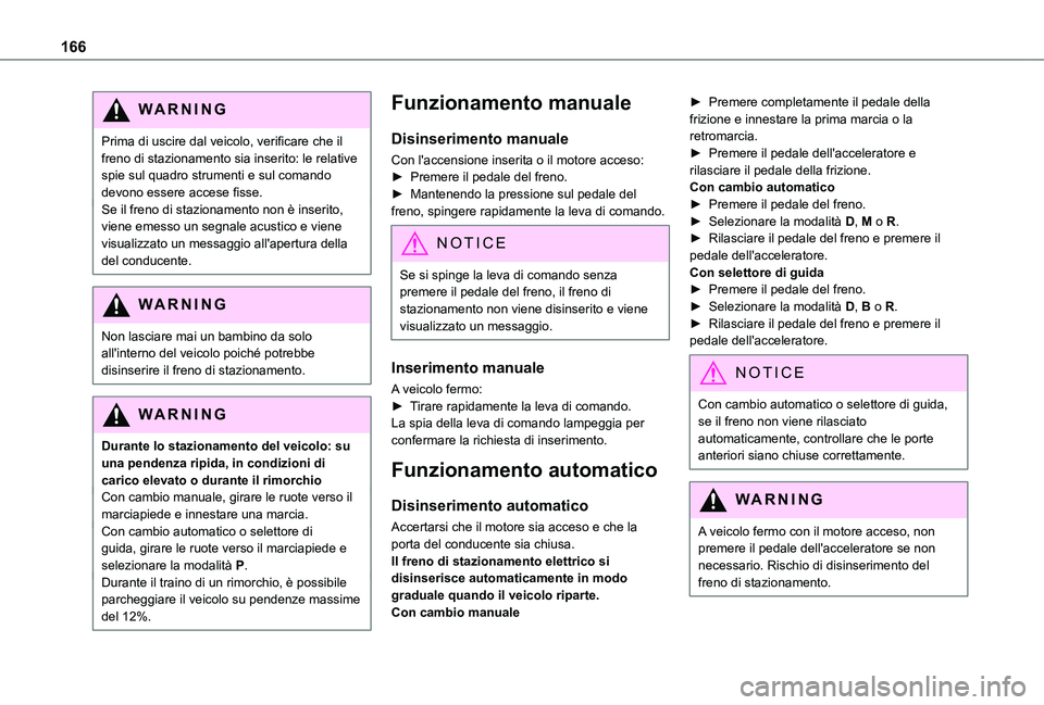 TOYOTA PROACE VERSO 2021  Manuale duso (in Italian) 166
WARNI NG
Prima di uscire dal veicolo, verificare che il freno di stazionamento sia inserito: le relative spie sul quadro strumenti e sul comando devono essere accese fisse.Se il freno di stazionam