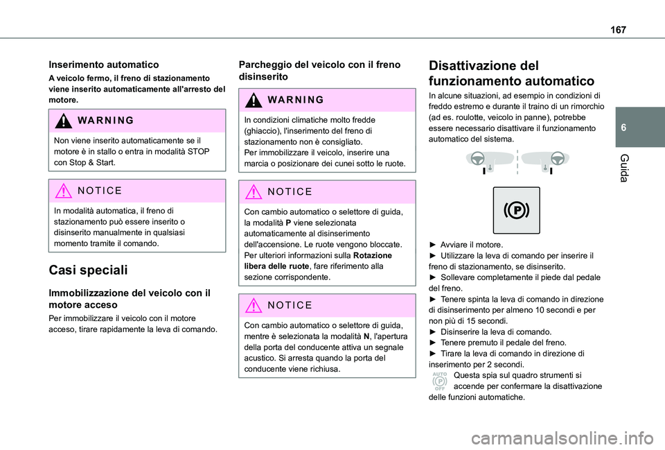 TOYOTA PROACE VERSO 2021  Manuale duso (in Italian) 167
Guida
6
Inserimento automatico
A veicolo fermo, il freno di stazionamento viene inserito automaticamente all'arresto del motore.
WARNI NG
Non viene inserito automaticamente se il motore è in 