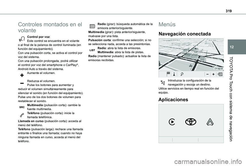 TOYOTA PROACE VERSO 2021  Manuale de Empleo (in Spanish) 319
TOYOTA Pro Touch con sistema de navegación
12
Controles montados en el 
volante
Control por voz:Este control se encuentra en el volante o al final de la palanca de control iluminada (en función 